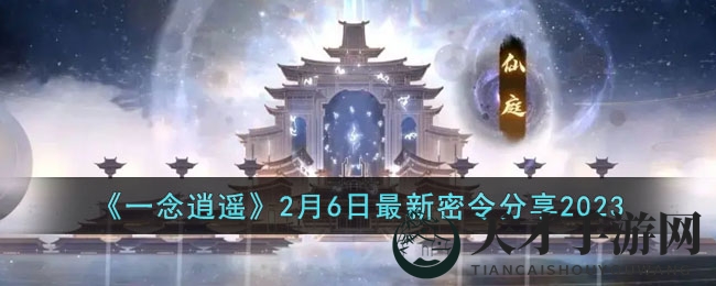 《一念逍遥》2月6日最新密令分享2023