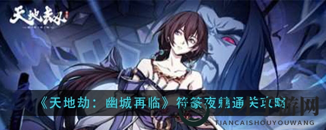 《天地劫：幽城再临》符篆夜魑通关秘籍，四回合轻松击败豪侠