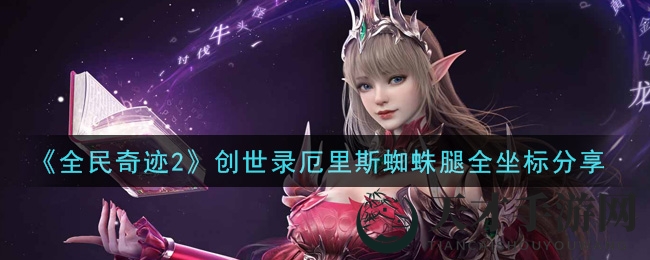《全民奇迹2》创世录厄里斯蜘蛛腿全坐标攻略：轻松收集60个，提升战斗力