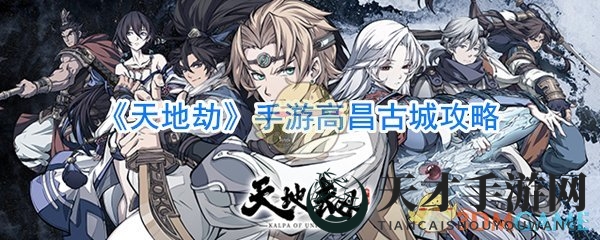 《天地劫》手游高昌古城攻略