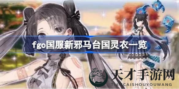 《命运／冠位指定》国服狂欢庆典：新邪马台国灵衣大盘点，获取攻略揭秘